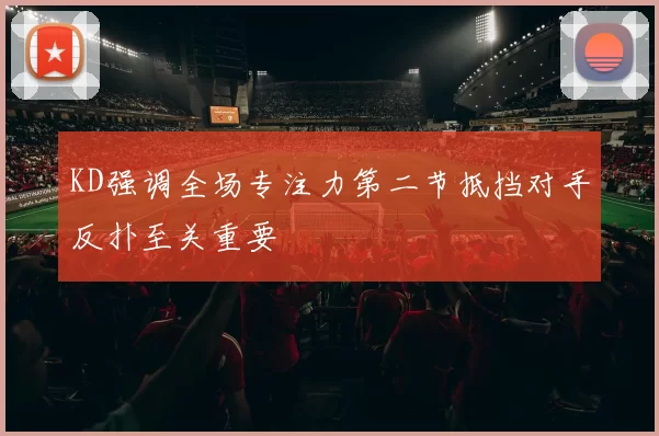 KD强调全场专注力第二节抵挡对手反扑至关重要