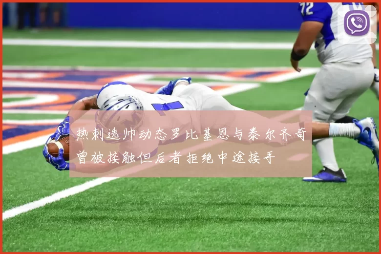 热刺选帅动态罗比基恩与泰尔齐奇曾被接触但后者拒绝中途接手