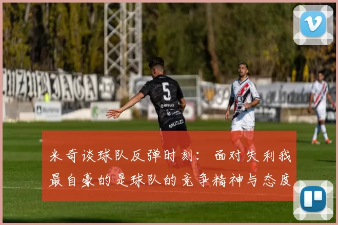 米奇谈球队反弹时刻：面对失利我最自豪的是球队的竞争精神与态度