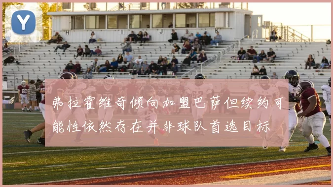 弗拉霍维奇倾向加盟巴萨但续约可能性依然存在并非球队首选目标
