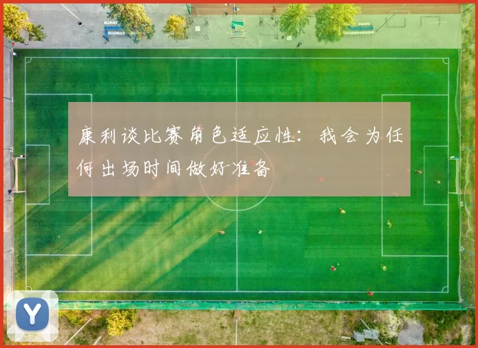 康利谈比赛角色适应性：我会为任何出场时间做好准备
