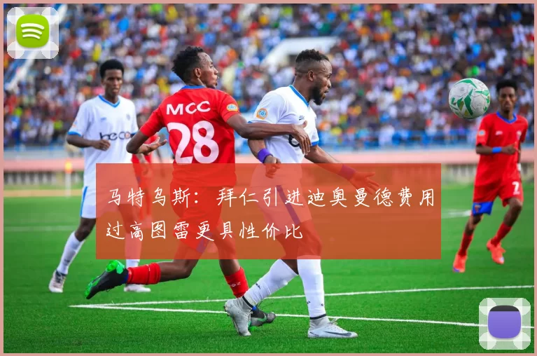 马特乌斯：拜仁引进迪奥曼德费用过高图雷更具性价比