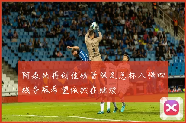 阿森纳再创佳绩晋级足总杯八强四线争冠希望依然在继续