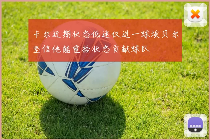 卡尔近期状态低迷仅进一球埃贝尔坚信他能重拾状态贡献球队
