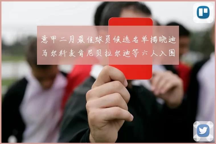意甲二月最佳球员候选名单揭晓迪马尔科麦肯尼贝拉尔迪等六人入围