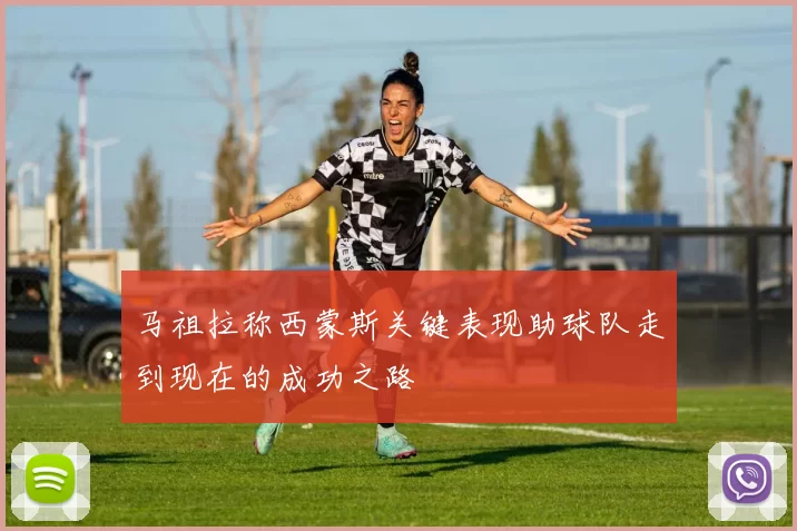 马祖拉称西蒙斯关键表现助球队走到现在的成功之路