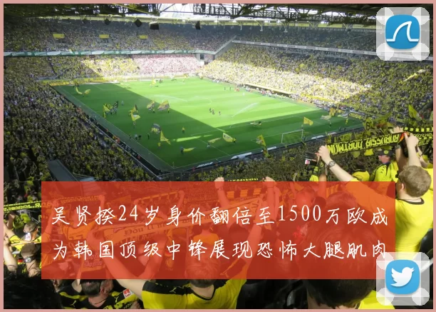 吴贤揆24岁身价翻倍至1500万欧成为韩国顶级中锋展现恐怖大腿肌肉